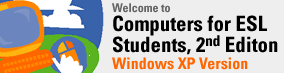 Welcome to Computers for ESL Students, 2nd Edition (Win XP)